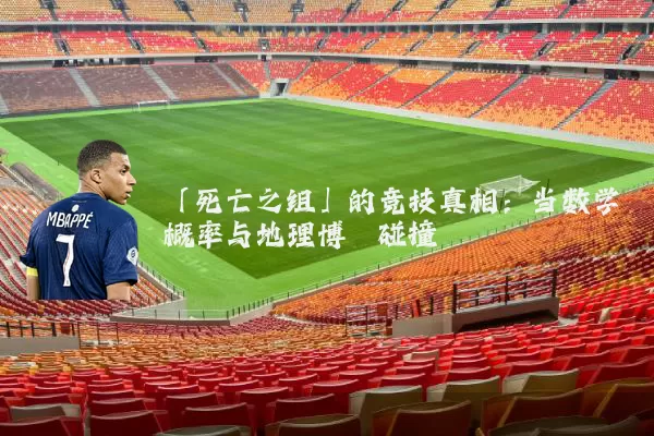 「死亡之组」的竞技真相：当数学概率与地理博弈碰撞