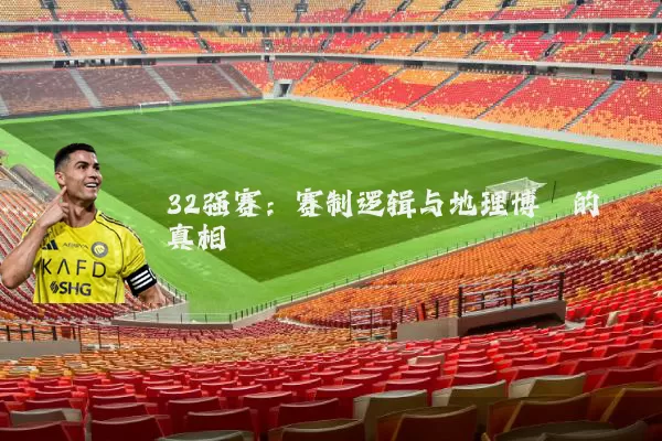 32强赛:赛制逻辑与地理博弈的真相