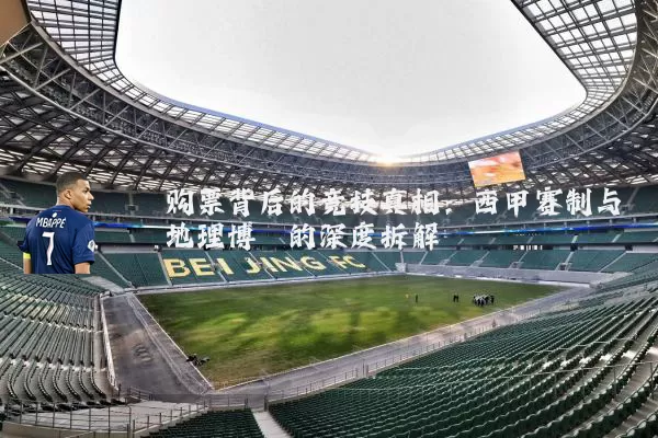 购票背后的竞技真相：西甲赛制与地理博弈的深度拆解