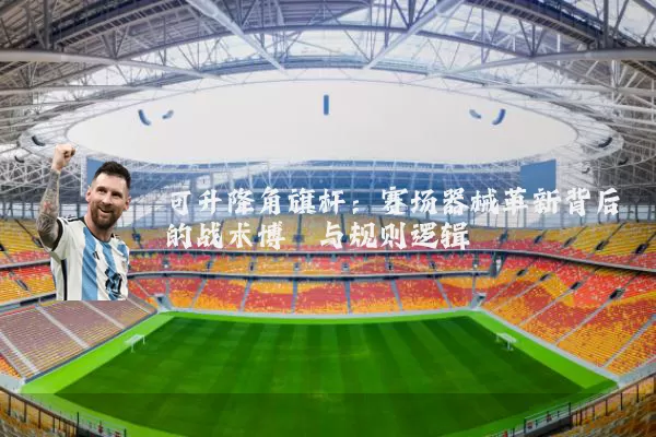 可升降角旗杆：赛场器械革新背后的战术博弈与规则逻辑