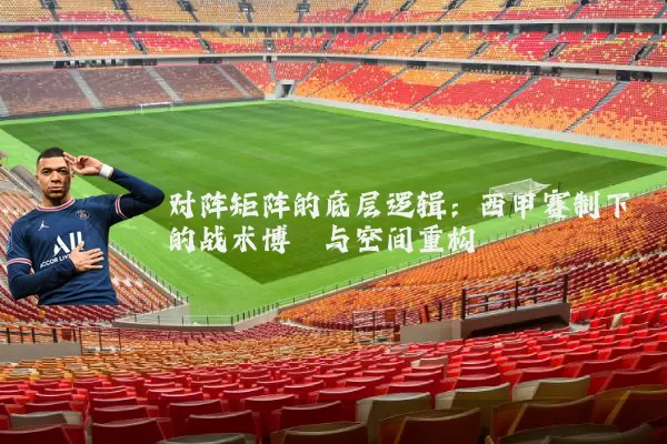 对阵矩阵的底层逻辑:西甲赛制下的战术博弈与空间重构