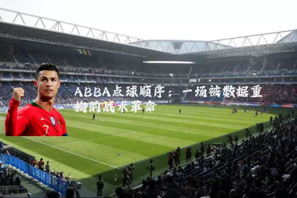 ABBA点球顺序:一场被数据重构的战术革命