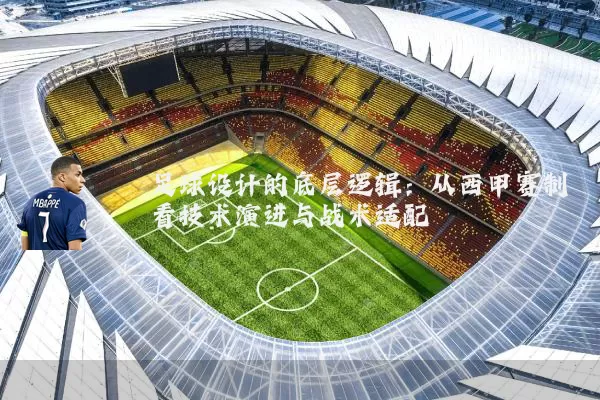 足球设计的底层逻辑:从西甲赛制看技术演进与战术适配