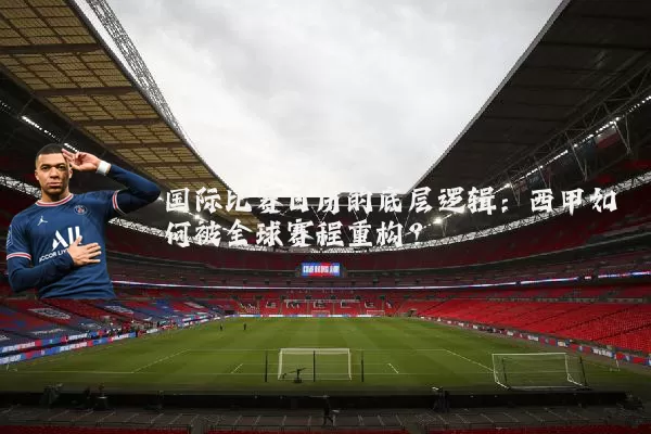 国际比赛日历的底层逻辑：西甲如何被全球赛程重构？
