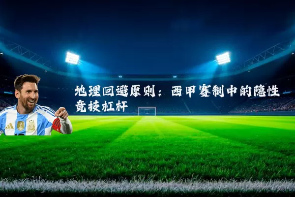 地理回避原则：西甲赛制中的隐性竞技杠杆