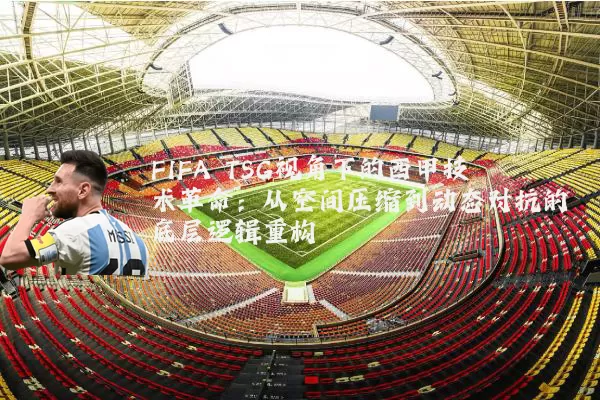 FIFA TSG视角下的西甲技术革命：从空间压缩到动态对抗的底层逻辑重构