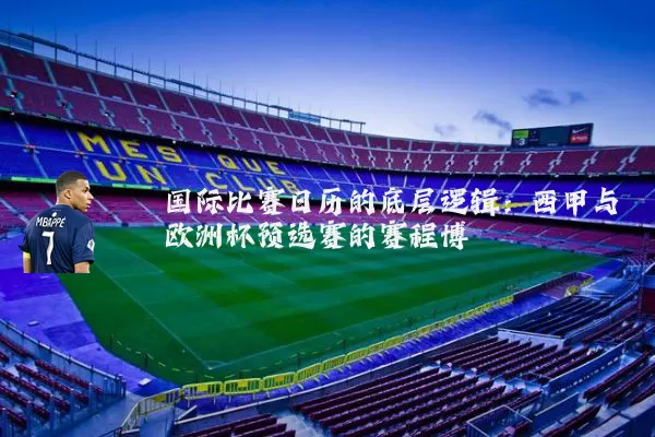 国际比赛日历的底层逻辑：西甲与欧洲杯预选赛的赛程博弈