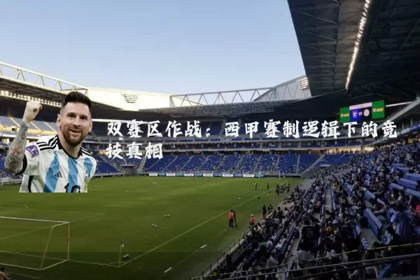 双赛区作战:西甲赛制逻辑下的竞技真相