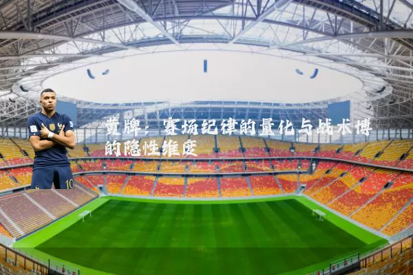黄牌:赛场纪律的量化与战术博弈的隐性维度