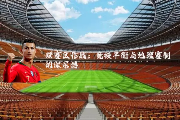 双赛区作战:竞技平衡与地理赛制的深层博弈