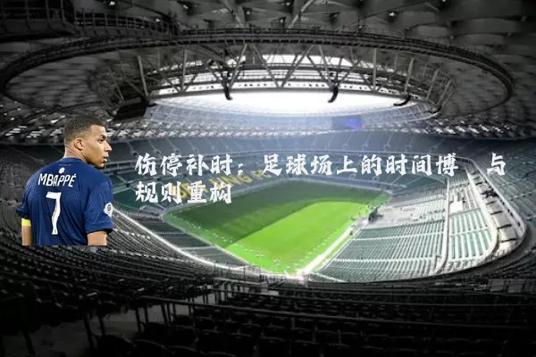 伤停补时:足球场上的时间博弈与规则重构