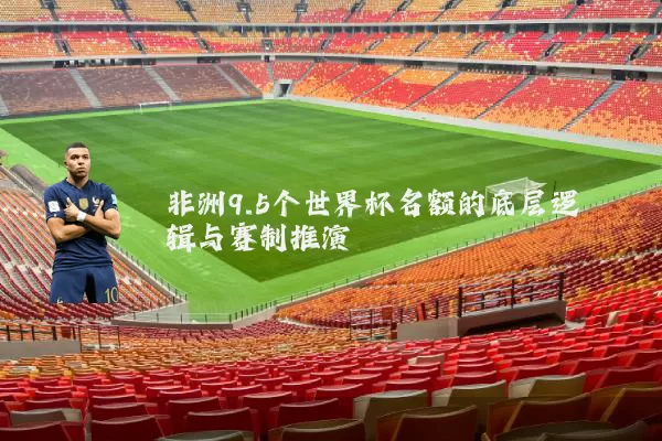 非洲9.5个世界杯名额的底层逻辑与赛制推演