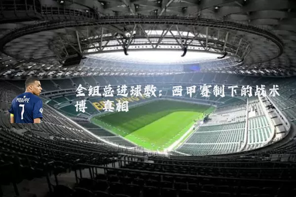 全组总进球数:西甲赛制下的战术博弈真相