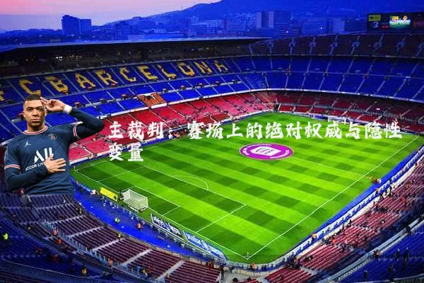主裁判：赛场上的绝对权威与隐性变量