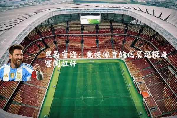 黑马奇迹：竞技体育的底层逻辑与赛制杠杆